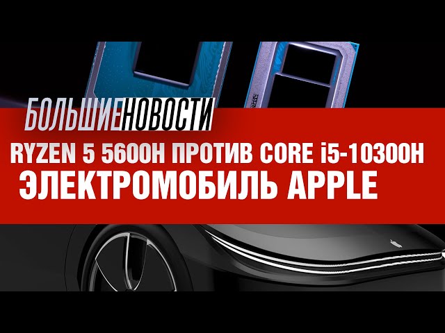 Электромобиль Apple и успехи мобильного Ryzen 5 5600H | БОЛЬШИЕ НОВОСТИ #81
