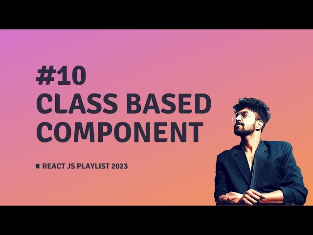 #10 Class Based Component, REACT JS COURSE 2023