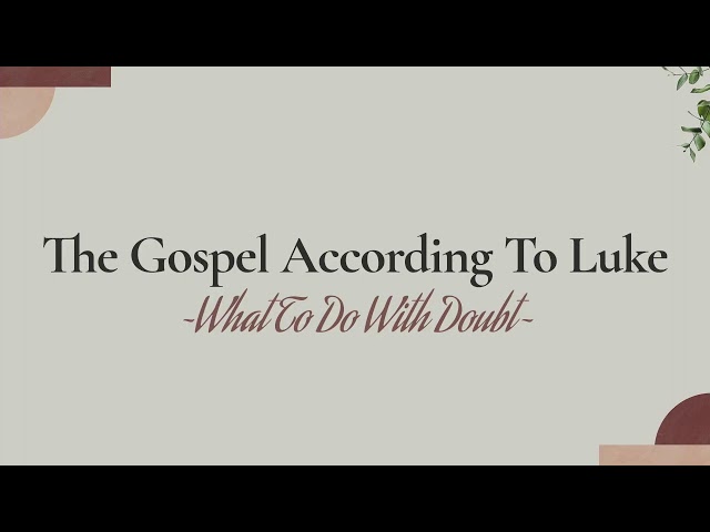 The Gospel According To Luke ~What To Do With Doubt and Uncertainty~