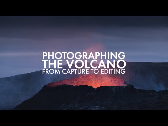 Photographing The Volcano - From Capture to Editing