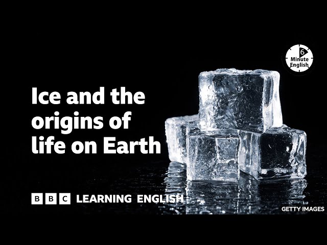 Ice and the origins of life on Earth ⏲️ 6 Minute English