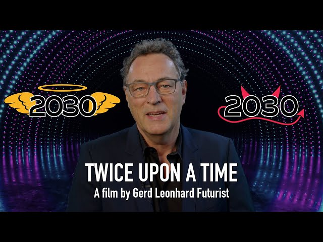 Twice upon a time: Our World by 2030. Futurist Gerd Leonhard presents two possible future scenarios.