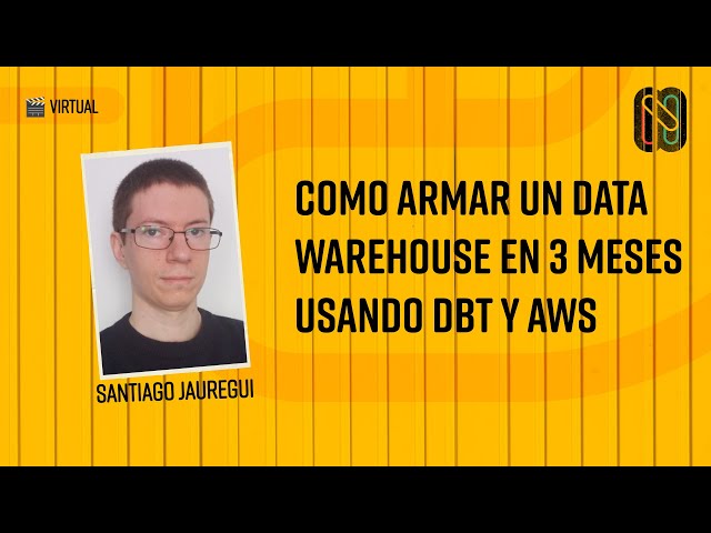 Como armar un Data Warehouse en 3 meses usando dbt y AWS - Santiago Jauregui