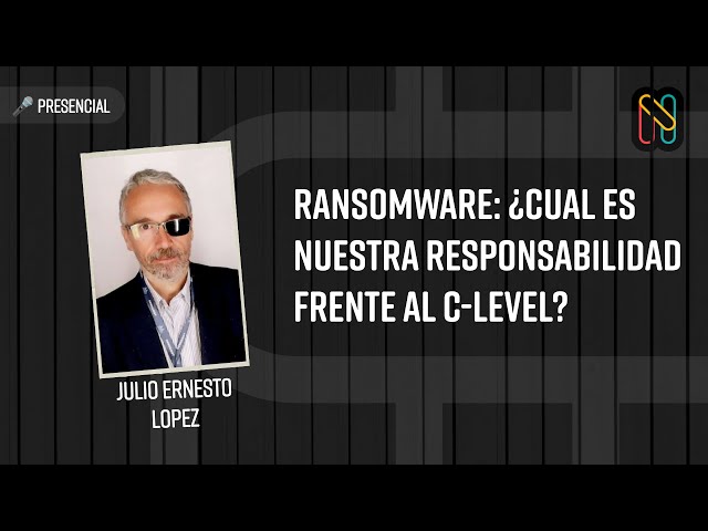 Ransomware: ¿Cual es nuestra responsabilidad frente al C-Level? - Julio Ernesto Lopez