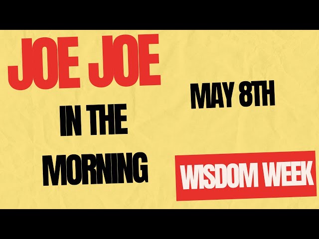 Joe Joe in the Morning May 8th (Wisdom Week)