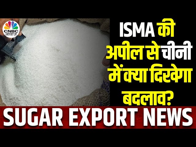 Sugar Export News: ISMA की सरकार से अपील, 20 लाख टन चीनी एक्सपोर्ट को मिले मंजूरी | Commodity