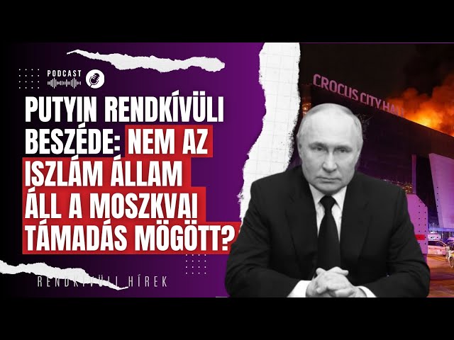 Putyin rendkívüli beszéde: nem az Iszlám Állam áll a moszkvai támadás mögött? | Rendkívüli hírek