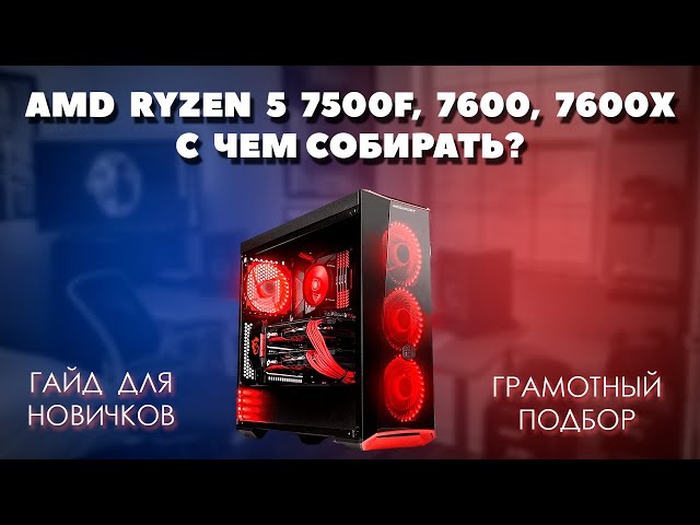 AMD Ryzen 5 7500F, 7600, 7600X с чем собирать. Грамотный подбор комплектующих для пк. 2 варианта.
