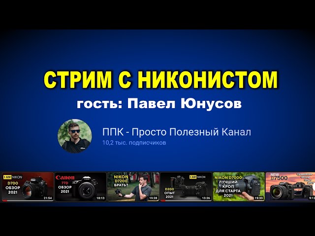Стрим про камеры Никон с автором канала ППК, Павлом Юнусовым