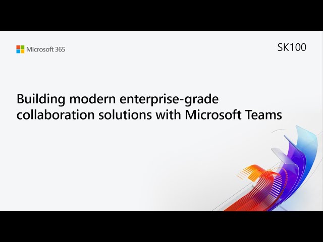 MS Build SK100 Building modern enterprise-grade collaboration solutions with Microsoft Teams