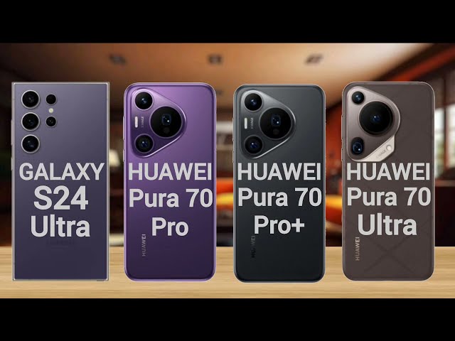 Samsung Galaxy S24 Ultra Vs Huawei Pura 70 Vs Huawei Pura 70 Pro Plus Vs Huawei Pura 70 Ultra