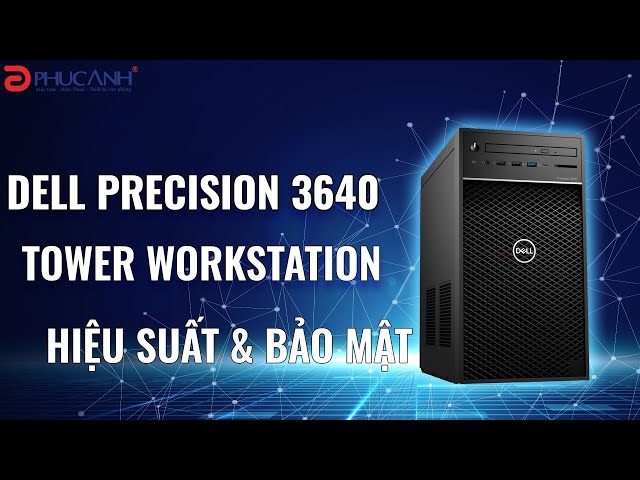 Máy trạm Workstation Dell Precision 3640 - lựa chọn cho nhu cầu công việc đồ họa chuyên nghiệp