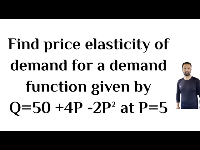 Find price elasticity of demand for a demand function given by Q=50 +4P -2P² at P=5
