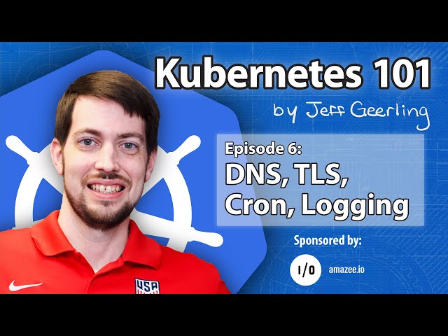 Kubernetes 101 - Episode 6 - DNS, TLS, Cron, Logging