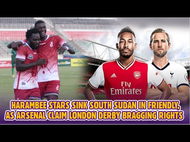 Harambee stars sink South Sudan in friendly, as Arsenal Claim London Derby Bragging Rights  -  Ep 12