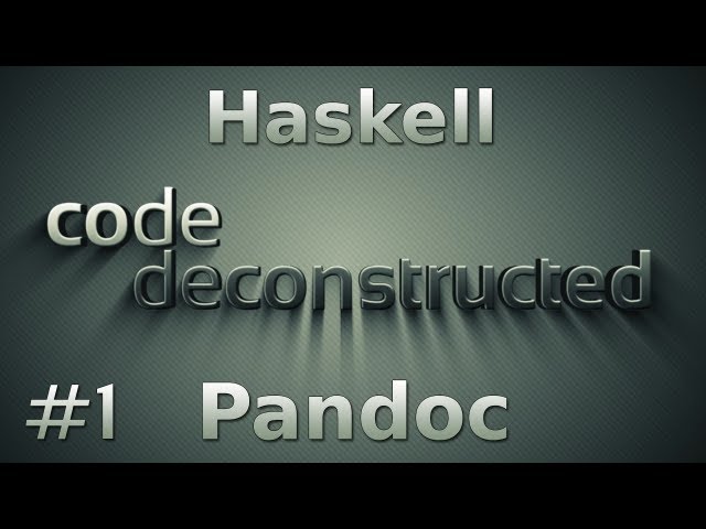 Pandoc (Haskell) on Code Deconstructed - Episode 1
