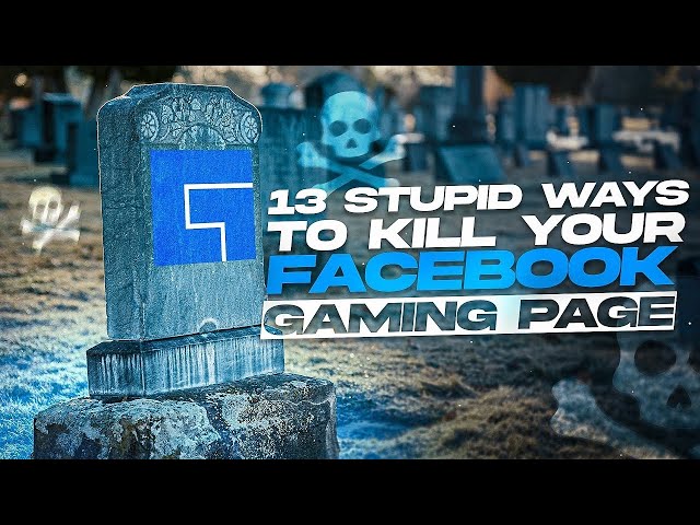 13 Stupid Ways to KILL Your Facebook Gaming Page