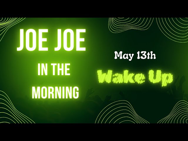 Joe Joe in the Morning May13th (WAKE UP)