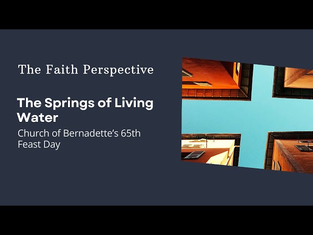 The Faith Perspective: The Springs of Living Water - Church of Bernadette’s 65th Feast Day