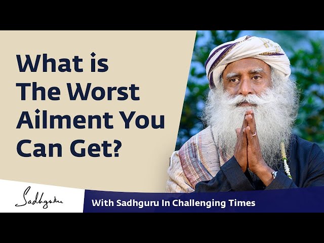 What is The Worst Ailment You Can Get? - With Sadhguru in Challenging Times
