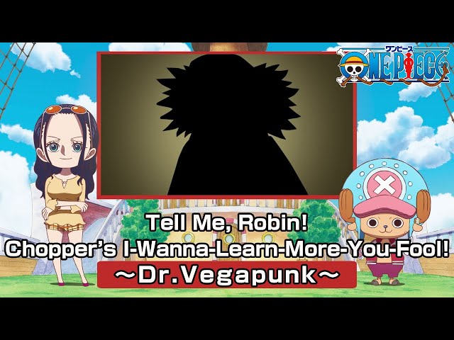Tell Me, Robin! Chopper’s I-Wanna-Learn-More-You-Fool! 〜Dr. Vegapunk〜