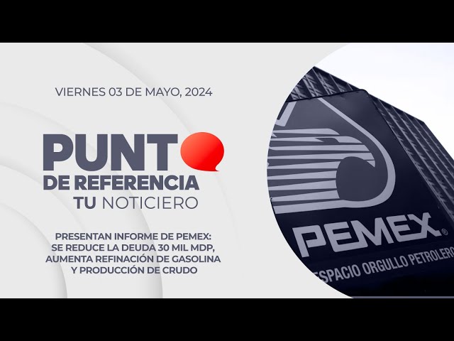 Punto de Referencia: Reduce Pemex su deuda 30 mil mdp, aumenta producción y refinación de crudo