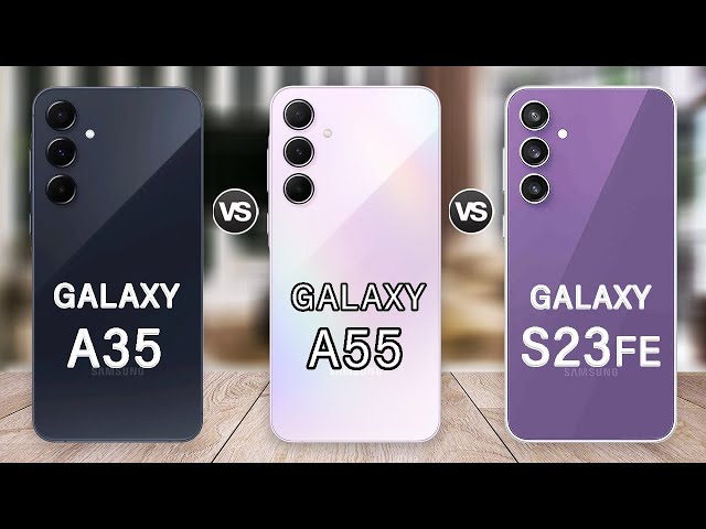 Samsung Galaxy A35 Vs Galaxy A55 Vs Galaxy S23 FE Specs Review