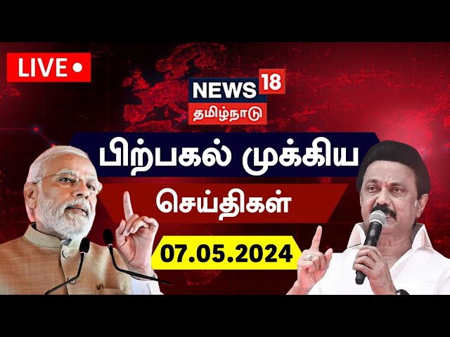 🔴LIVE : News18 Tamil Nadu | பிற்பகல் முக்கியச் செய்திகள் - 07 May 2024 | NDA vs INDIA | Heat Waves