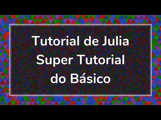 Tutoriais de Julia em Português - Super Tutorial do Básico
