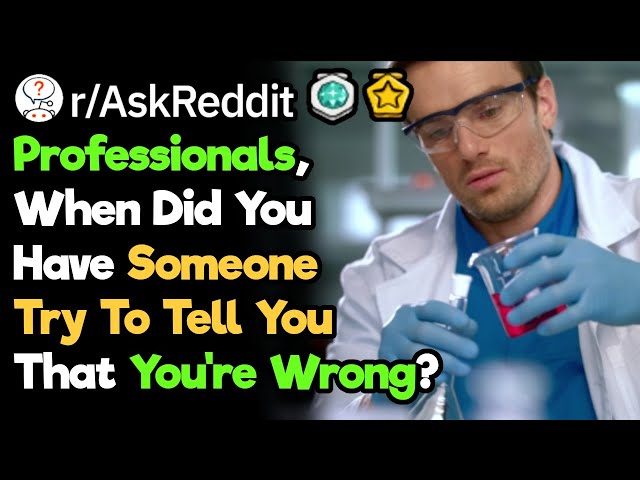Who Claimed To Know More About Your Own Profession? (r/AskReddit)