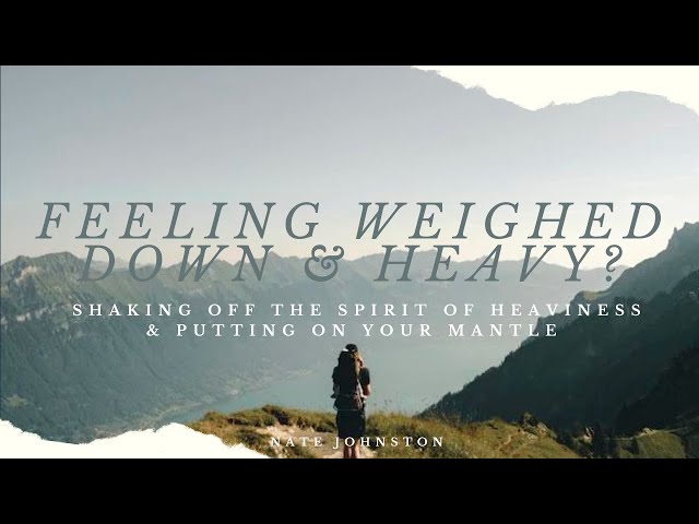 FEELING WEIGHED DOWN & HEAVY? // SHAKING OFF THE SPIRIT OF HEAVINESS & PUTTING ON YOUR MANTLE