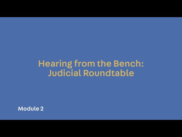Module 2. Hearing from the Bench: Judicial Roundtable