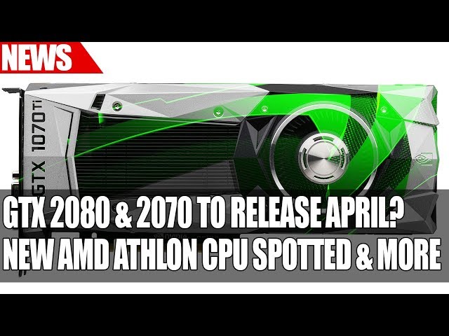 Nvidia GTX 2080 & 2070 To Release April? | New AMD Athlon CPU Spotted