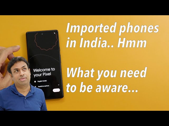Importing Smartphones aka Pixel 6 In India? Beware Of These Things!