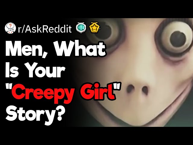 Men, What's Your "Creepy Girl" Story?