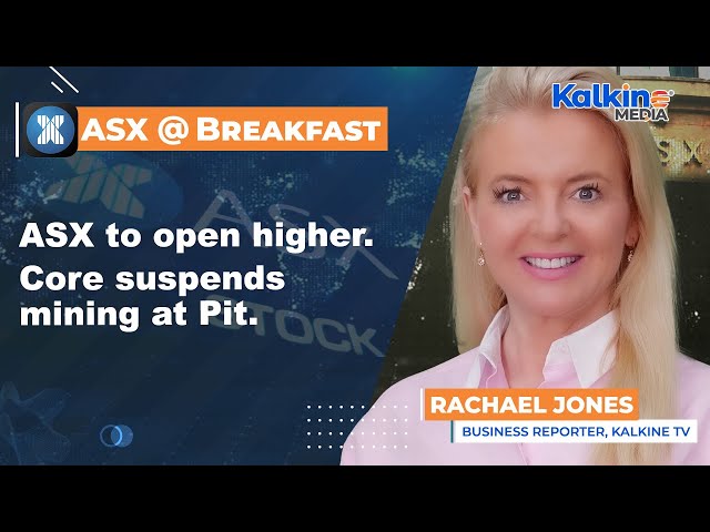 ASX to open higher. Core suspends mining at Pit