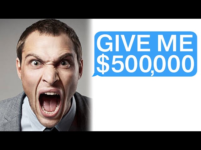 r/Choosingbeggars "GIVE ME $500,000 NOW!!!"