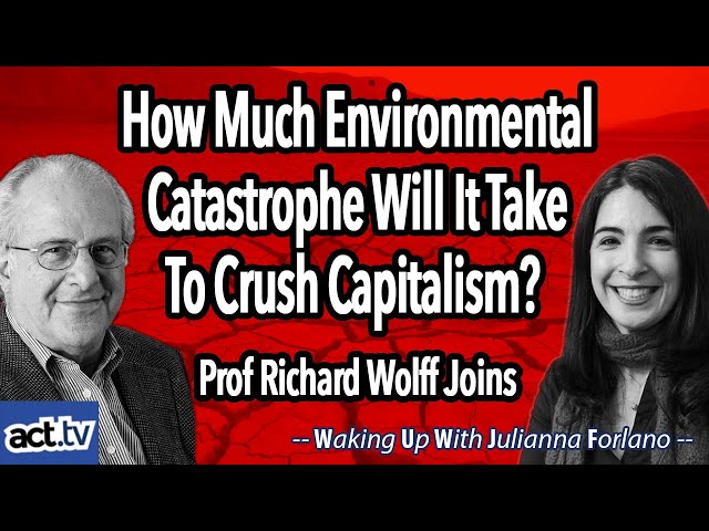 How Much Environmental Catastrophe Will It Take To Crush Capitalism?   Prof Richard Wolff Joins