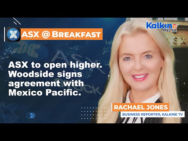 ASX to open higher. Woodside signs agreement with Mexico Pacific