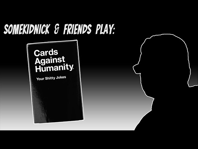 SomeKidNick & Friends Play: Cards Against Humanity