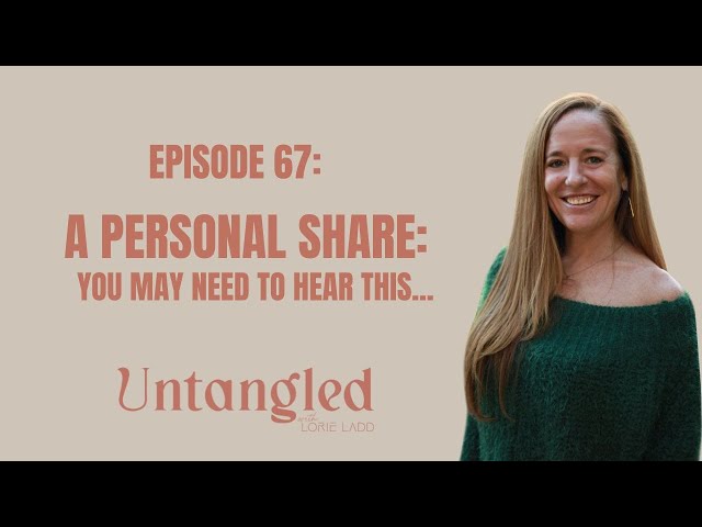 UNTANGLED Episode 67: A Personal Share ( You may need to hear this...)