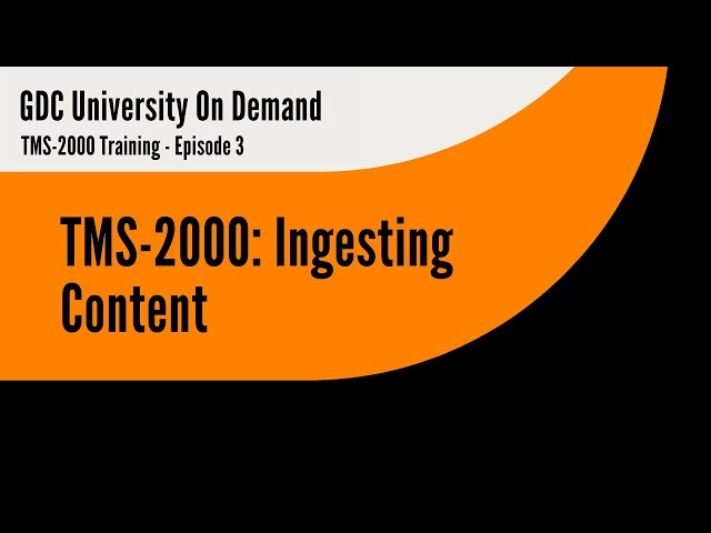 3. GDC TMS-2000 Training - Ingesting Content