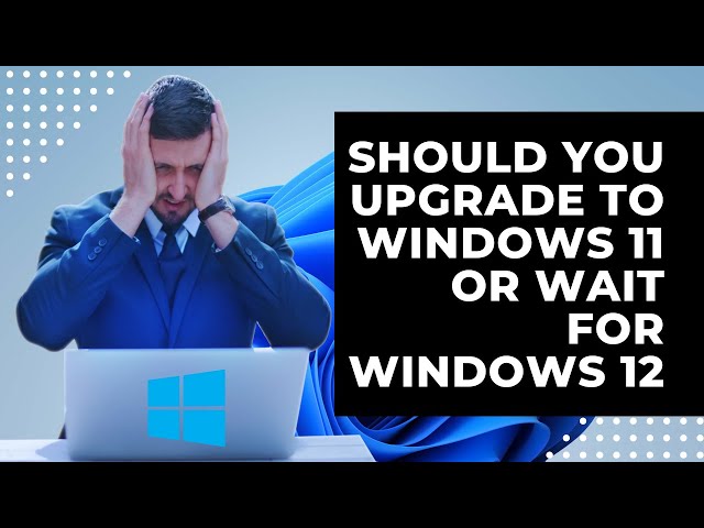 Should You Upgrade To Windows 11 or Wait For Windows 12