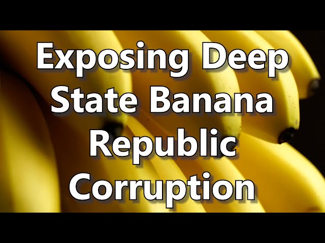 Exposing Deep State Banana Republic Corruption