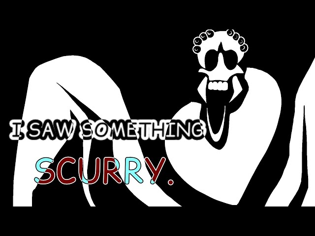 I saw something SCURRY.