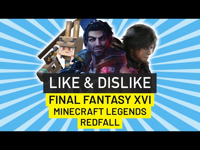 Like & DIslike: Final Fantasy XVI, Redfall, Minecraft Legends...