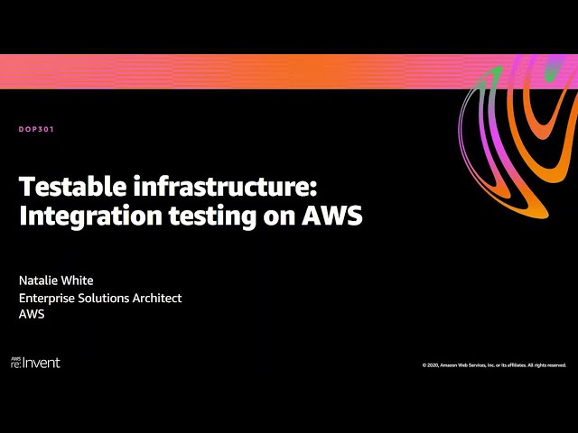 AWS re:Invent 2020: Testable infrastructure: Integration testing on AWS