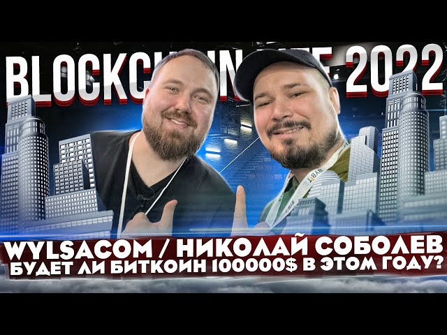 Blockchain Life 2022 / Wylsacom / Николай Соболев / Будет ли Биткоин 100000$ в Этом Году?
