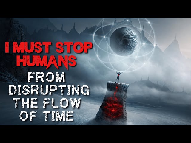 Sci-Fi Creepypasta: "I Must Stop Humans From Disrupting The Flow of Time" | SCARY STORY