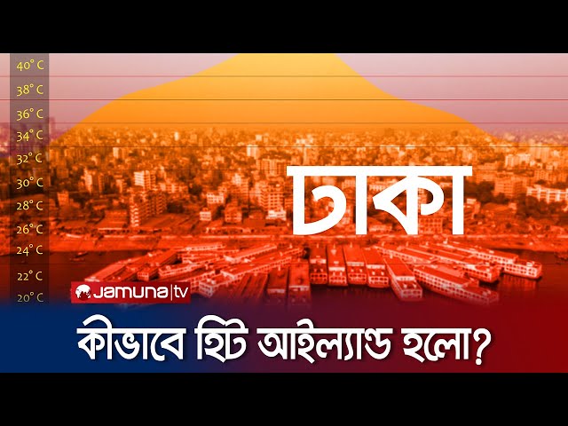 ঢাকা কীভাবে 'হিট আইল্যান্ডে' পরিণত হলো? | Dhaka | Heat Island | Jamuna TV